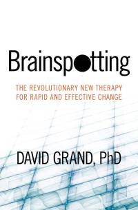 Brainspotting: The Revolutionary New Therapy for Rapid and Effective Change Brainspotting: The Revolutionary New Therapy for Rapid and Effective Change